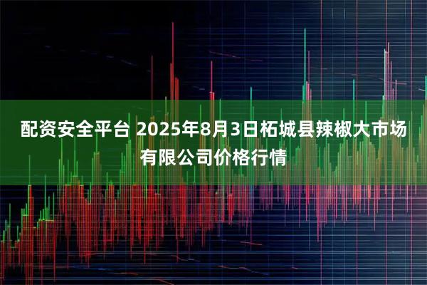 配资安全平台 2025年8月3日柘城县辣椒大市场有限公司价格行情