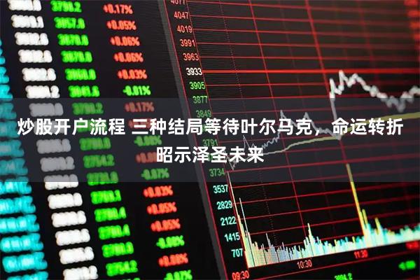 炒股开户流程 三种结局等待叶尔马克，命运转折昭示泽圣未来