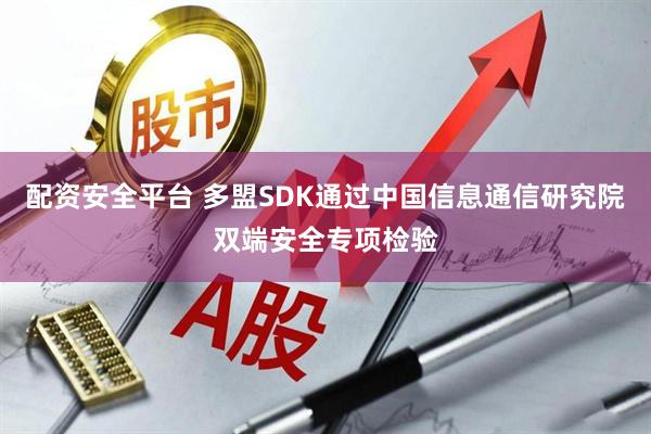 配资安全平台 多盟SDK通过中国信息通信研究院双端安全专项检验